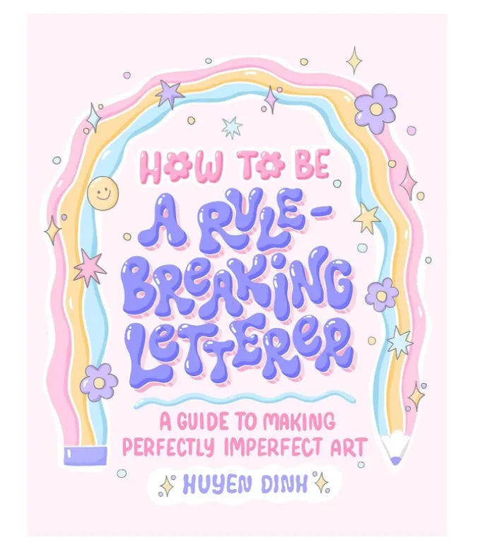 How to Be a Rule-Breaking Letterer: A Guide to Making Perfectly Imperfect Art
